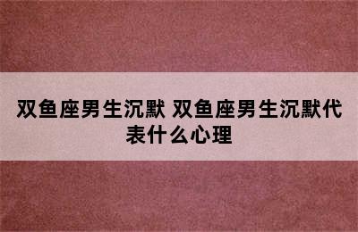 双鱼座男生沉默 双鱼座男生沉默代表什么心理